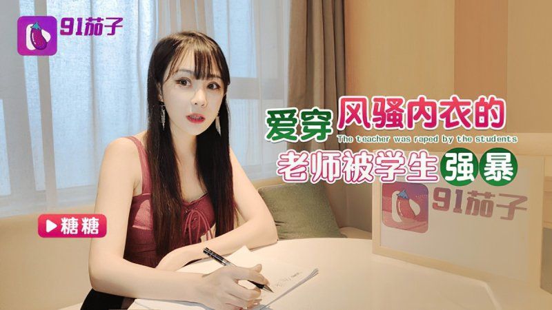91茄子 愛穿風騷內衣的老師被學生強暴-糖糖